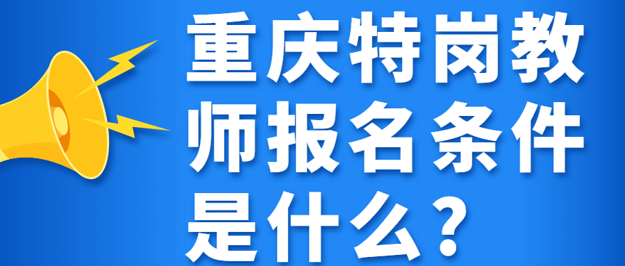 重庆特岗教师报名条件是什么?