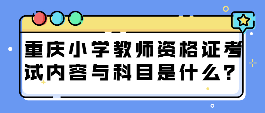 重庆小学教师资格证考试内容与科目是什么？