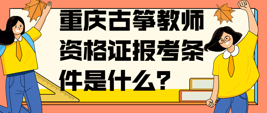 重庆古筝教师资格证报考条件是什么？