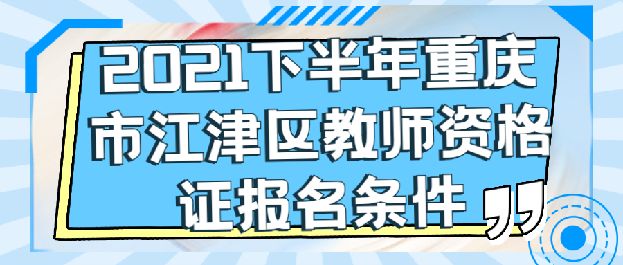 2021下半年重庆市江津区教师资格证报名条件