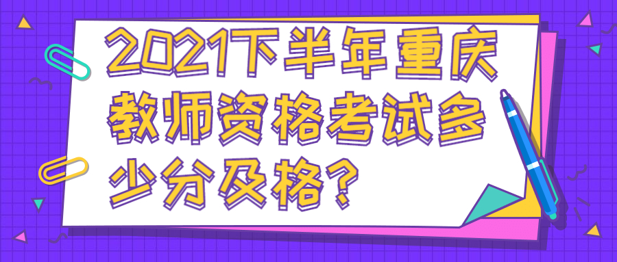 2021下半年重庆教师资格考试多少分及格？